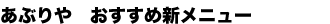 あぶりや おすすめ新メニュー